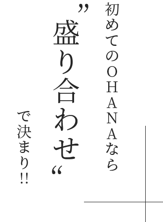 初めてのOHANAなら“盛り合わせ”で決まり!!