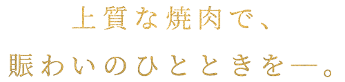 上質な焼肉で、賑わいのひとときを―。