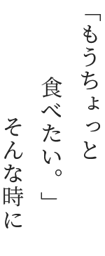 「もうちょっと食べたい。」そんな時に